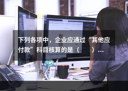 下列各项中，企业应通过“其他应付款”科目核算的是（　　）。