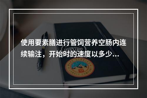 使用要素膳进行管饲营养空肠内连续输注，开始时的速度以多少为