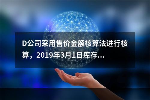 D公司采用售价金额核算法进行核算，2019年3月1日库存商品