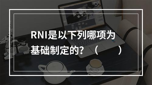 RNI是以下列哪项为基础制定的？（　　）