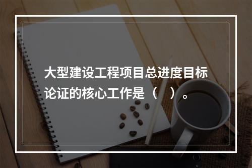 大型建设工程项目总进度目标论证的核心工作是（　）。