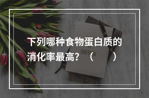 下列哪种食物蛋白质的消化率最高？（　　）