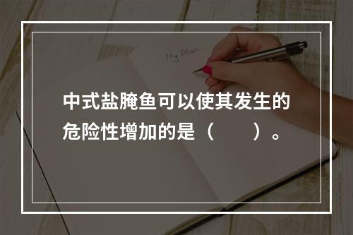 中式盐腌鱼可以使其发生的危险性增加的是（　　）。