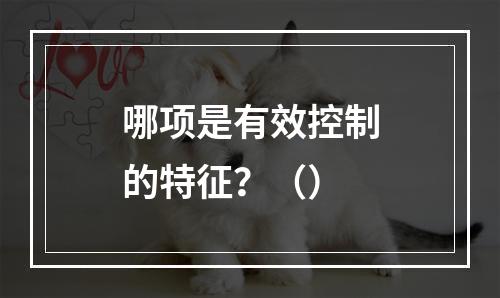 哪项是有效控制的特征？（）