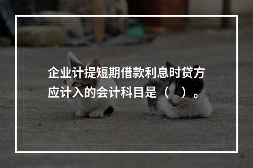 企业计提短期借款利息时贷方应计入的会计科目是（　）。