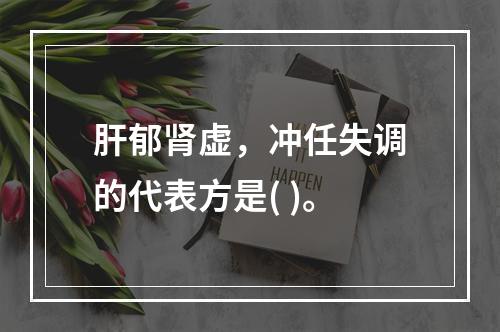 肝郁肾虚，冲任失调的代表方是( )。