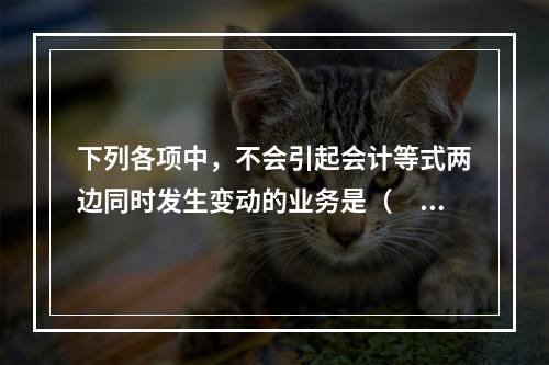 下列各项中，不会引起会计等式两边同时发生变动的业务是（　　）