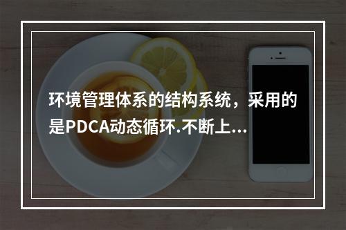 环境管理体系的结构系统，采用的是PDCA动态循环.不断上升的