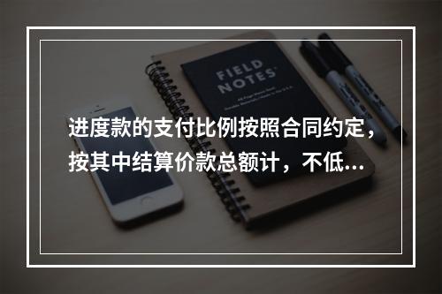 进度款的支付比例按照合同约定，按其中结算价款总额计，不低于（