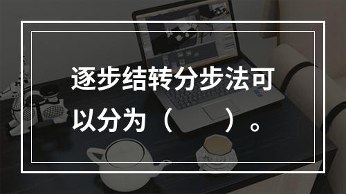 逐步结转分步法可以分为（　　）。