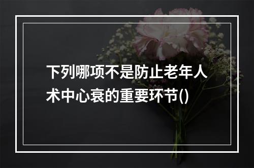 下列哪项不是防止老年人术中心衰的重要环节()