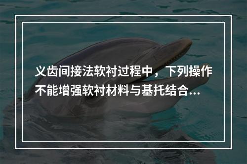 义齿间接法软衬过程中，下列操作不能增强软衬材料与基托结合力的