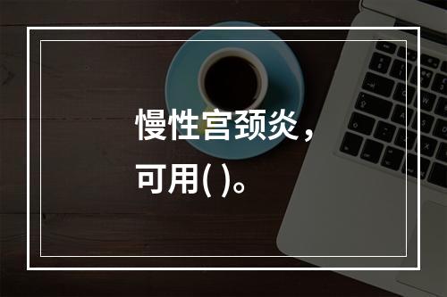 慢性宫颈炎，可用( )。