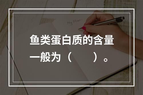 鱼类蛋白质的含量一般为（　　）。