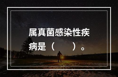 属真菌感染性疾病是（　　）。