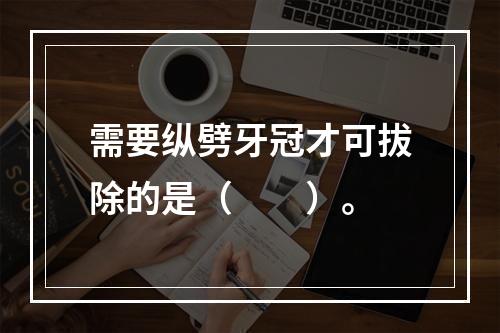 需要纵劈牙冠才可拔除的是（　　）。