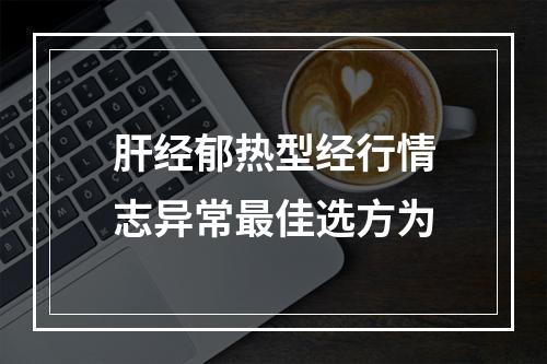 肝经郁热型经行情志异常最佳选方为