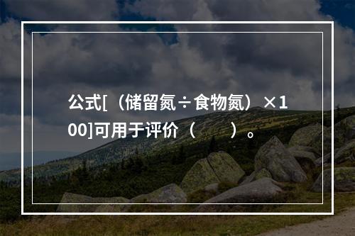 公式[（储留氮÷食物氮）×100]可用于评价（　　）。