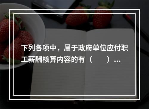 下列各项中，属于政府单位应付职工薪酬核算内容的有（　　）。