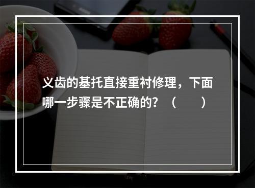 义齿的基托直接重衬修理，下面哪一步骤是不正确的？（　　）