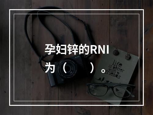 孕妇锌的RNI为（　　）。