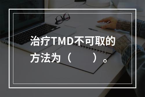 治疗TMD不可取的方法为（　　）。