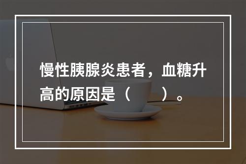 慢性胰腺炎患者，血糖升高的原因是（　　）。