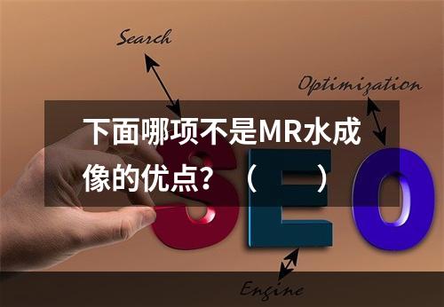 下面哪项不是MR水成像的优点？（　　）