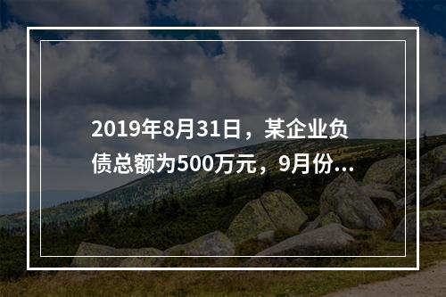 2019年8月31日，某企业负债总额为500万元，9月份收回