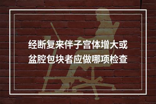 经断复来伴子宫体增大或盆腔包块者应做哪项检查