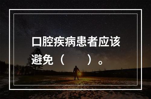 口腔疾病患者应该避免（　　）。