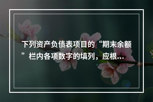 下列资产负债表项目的“期末余额”栏内各项数字的填列，应根据有