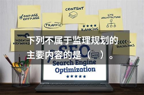 下列不属于监理规划的主要内容的是（　）。