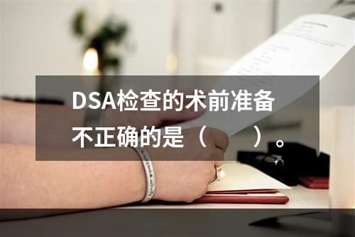 DSA检查的术前准备不正确的是（　　）。