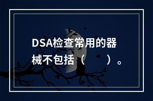 DSA检查常用的器械不包括（　　）。