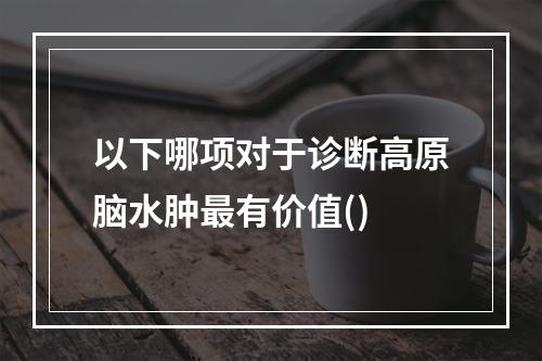 以下哪项对于诊断高原脑水肿最有价值()