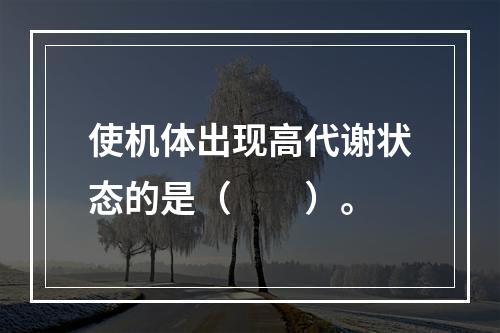 使机体出现高代谢状态的是（　　）。