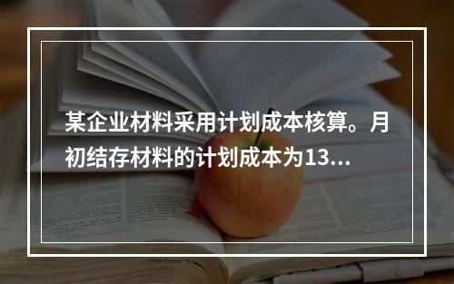 某企业材料采用计划成本核算。月初结存材料的计划成本为130万