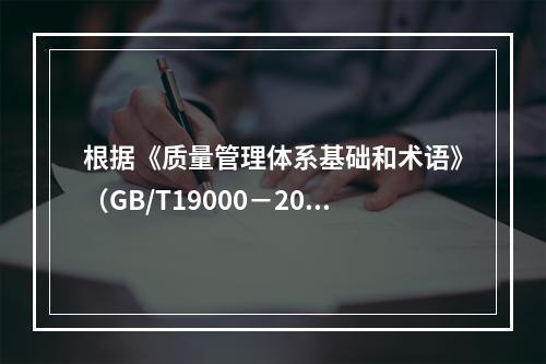 根据《质量管理体系基础和术语》（GB/T19000－2016