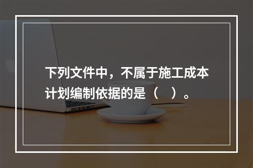 下列文件中，不属于施工成本计划编制依据的是（　）。