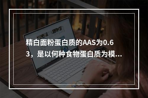 精白面粉蛋白质的AAS为0.63，是以何种食物蛋白质为模式计