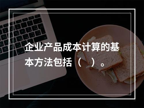 企业产品成本计算的基本方法包括（　）。