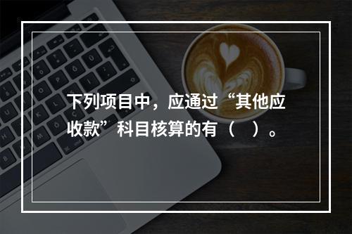 下列项目中，应通过“其他应收款”科目核算的有（　）。