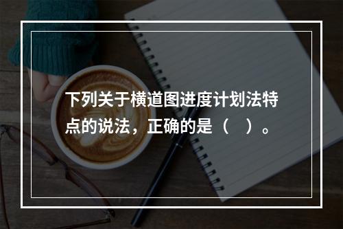 下列关于横道图进度计划法特点的说法，正确的是（　）。