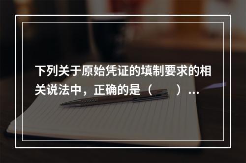 下列关于原始凭证的填制要求的相关说法中，正确的是（　　）。