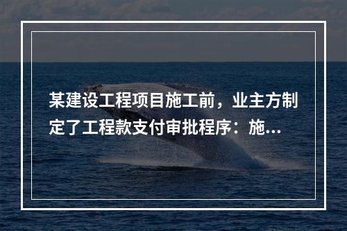 某建设工程项目施工前，业主方制定了工程款支付审批程序：施工方