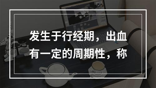 发生于行经期，出血有一定的周期性，称