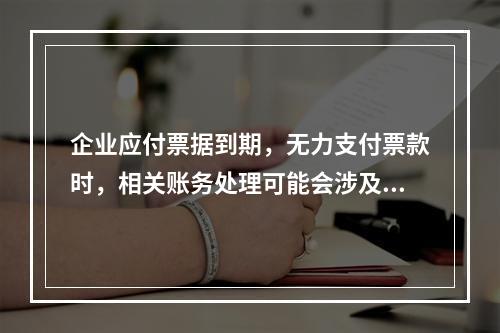 企业应付票据到期，无力支付票款时，相关账务处理可能会涉及到的