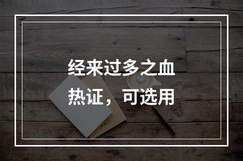 经来过多之血热证，可选用