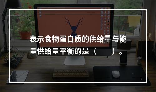 表示食物蛋白质的供给量与能量供给量平衡的是（　　）。